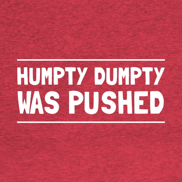 Humpty Dumpty Was Pushed T-Shirt by dumbshirts